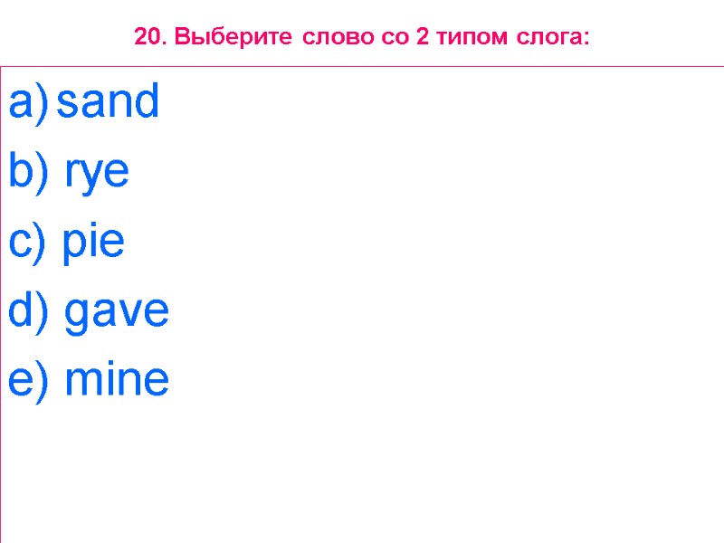 20. Выберите слово со 2 типом слога: sand  b) rye  c) pie